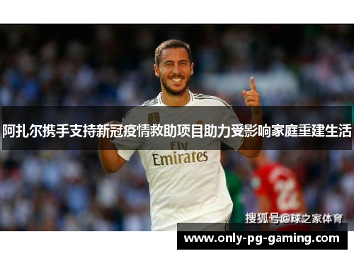 阿扎尔携手支持新冠疫情救助项目助力受影响家庭重建生活 阿扎尔携手支持新冠疫情救助项目助力受影响家庭重建生活