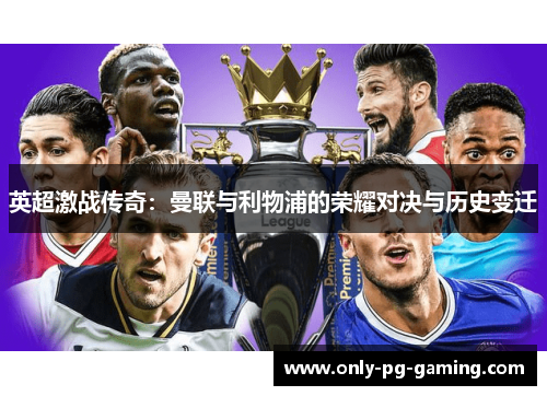 英超激战传奇:曼联与利物浦的荣耀对决与历史变迁 英超激战传奇:曼联与利物浦的荣耀对决与历史变迁