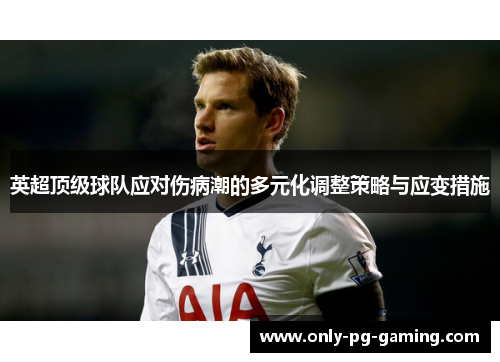 英超顶级球队应对伤病潮的多元化调整策略与应变措施