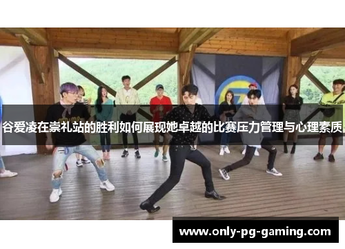 谷爱凌在崇礼站的胜利如何展现她卓越的比赛压力管理与心理素质