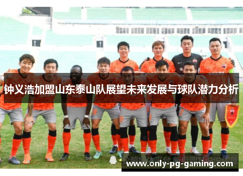 钟义浩加盟山东泰山队展望未来发展与球队潜力分析