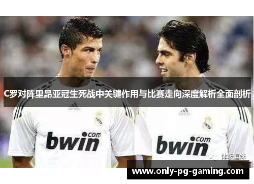 C罗对阵里昂亚冠生死战中关键作用与比赛走向深度解析全面剖析