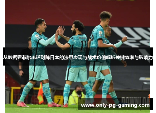 从数据看菲尔米诺对阵日本的法甲表现与战术价值解析关键效率与影响力