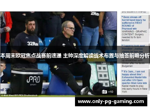本周末欧冠焦点战赛前速递 主帅深度解读战术布置与抽签前瞻分析