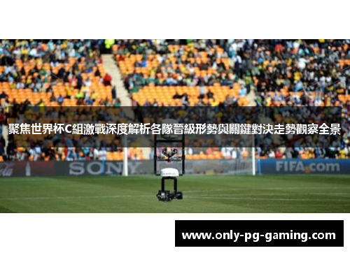 聚焦世界杯C組激戰深度解析各隊晉級形勢與關鍵對決走勢觀察全景