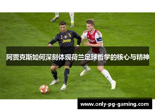 阿贾克斯如何深刻体现荷兰足球哲学的核心与精神
