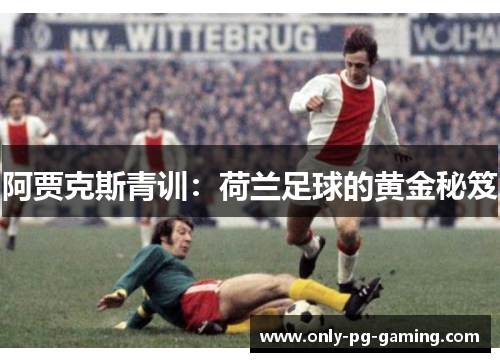 阿贾克斯青训:荷兰足球的黄金秘笈 阿贾克斯青训:荷兰足球的黄金秘笈