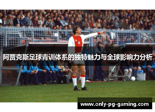 阿贾克斯足球青训体系的独特魅力与全球影响力分析