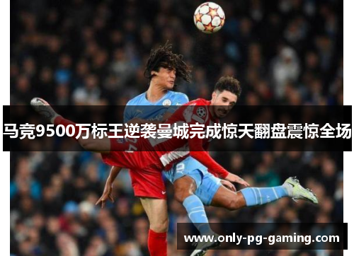 马竞9500万标王逆袭曼城完成惊天翻盘震惊全场 马竞9500万标王逆袭曼城完成惊天翻盘震惊全场