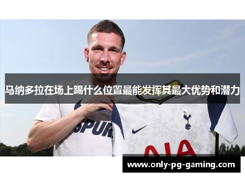 马纳多拉在场上踢什么位置最能发挥其最大优势和潜力 马纳多拉在场上踢什么位置最能发挥其最大优势和潜力