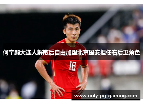 何宇鹏大连人解散后自由加盟北京国安担任右后卫角色 何宇鹏大连人解散后自由加盟北京国安担任右后卫角色