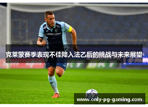 克莱蒙赛季表现不佳降入法乙后的挑战与未来展望 克莱蒙赛季表现不佳降入法乙后的挑战与未来展望