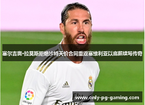 塞尔吉奥·拉莫斯拒绝沙特天价合同重返塞维利亚以底薪续写传奇 塞尔吉奥·拉莫斯拒绝沙特天价合同重返塞维利亚以底薪续写传奇