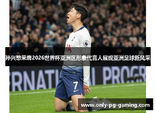 孙兴慜荣膺2026世界杯亚洲区形象代言人展现亚洲足球新风采
